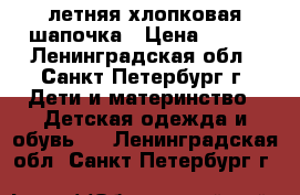 летняя хлопковая шапочка › Цена ­ 150 - Ленинградская обл., Санкт-Петербург г. Дети и материнство » Детская одежда и обувь   . Ленинградская обл.,Санкт-Петербург г.